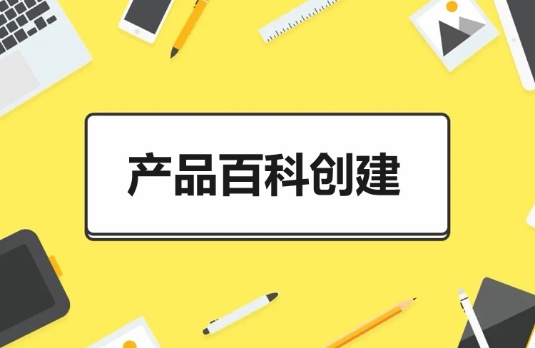 如何有效地創(chuàng)建產(chǎn)品百科？需要哪些資料？-恪爾品牌管理